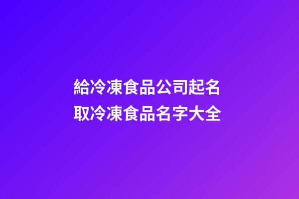 給冷凍食品公司起名 取冷凍食品名字大全-第1張-公司起名-玄機派